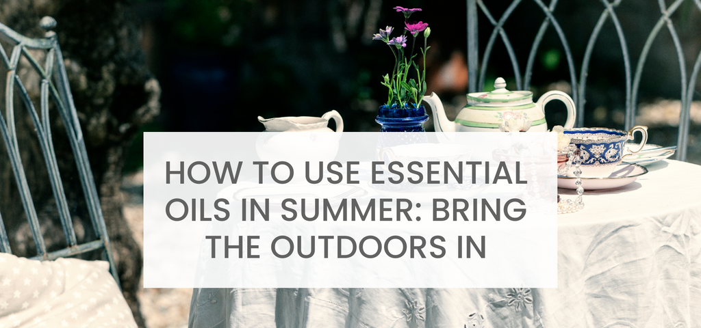 How to Use Essential Oils in Summer: Bring the outdoors in