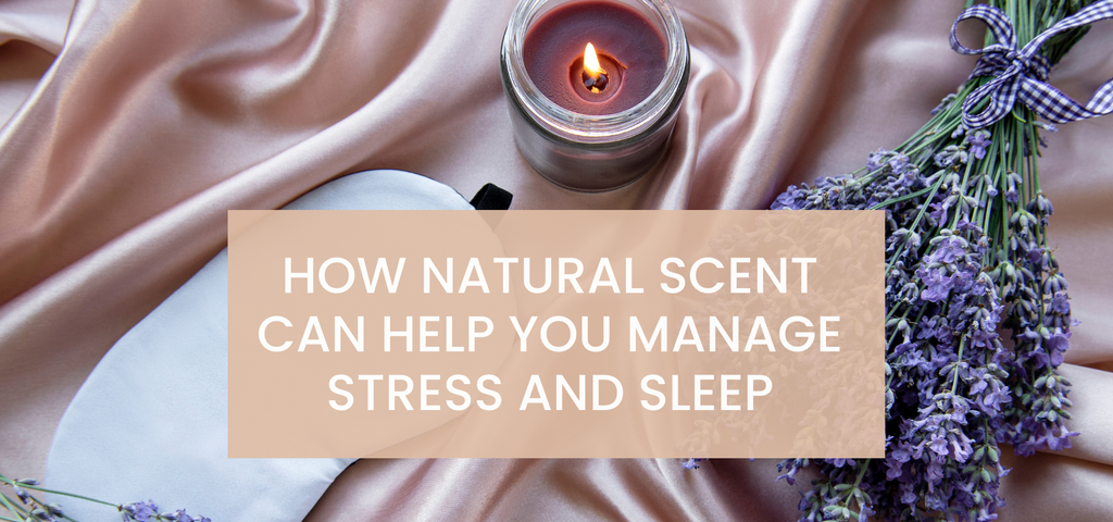 How Natural Scent can help you manage Stress and Sleep