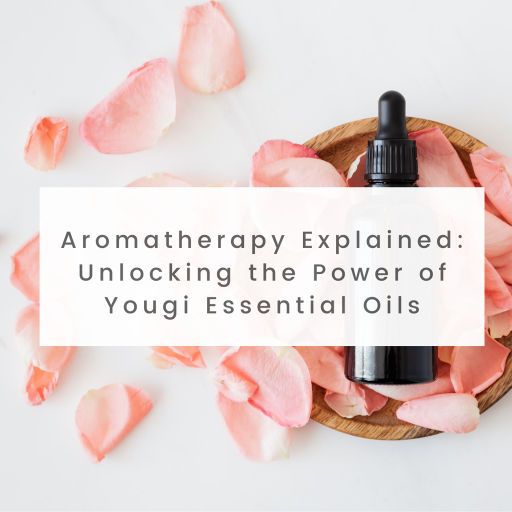Aromatherapy Explained: Unlocking the Power of Yougi Essential Oils
