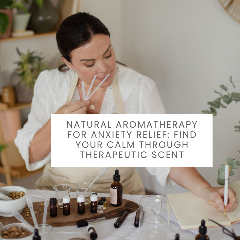 Natural Aromatherapy for Anxiety Relief: Find Your Calm Through Therapeutic Scent